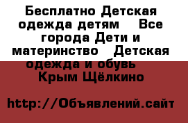 Бесплатно Детская одежда детям  - Все города Дети и материнство » Детская одежда и обувь   . Крым,Щёлкино